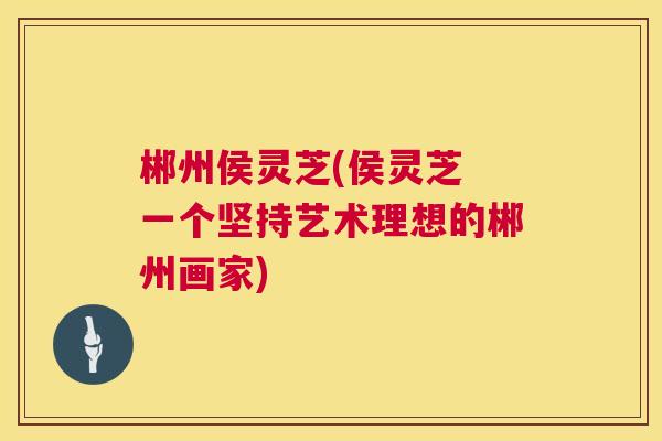 郴州侯灵芝(侯灵芝 一个坚持艺术理想的郴州画家)  第1张