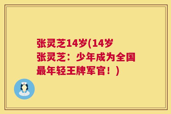 张灵芝14岁(14岁张灵芝:少年成为全国最年轻王牌军官!) 第1张 张灵芝14岁(14岁张灵芝:少年成为全国最年轻王牌军官!) 第1张