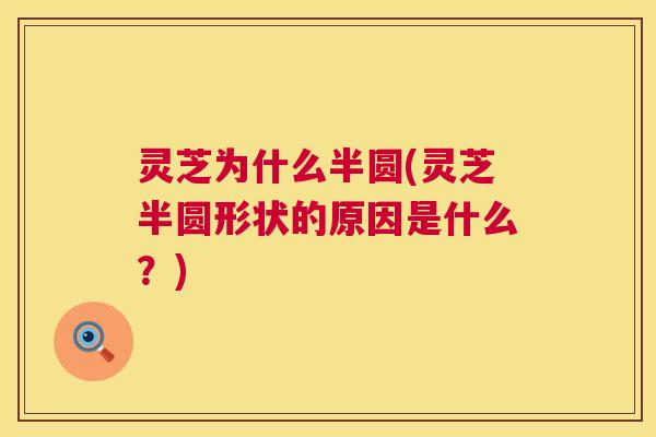 灵芝为什么半圆(灵芝半圆形状的原因是什么?) 第1张 灵芝为什么半圆(灵芝半圆形状的原因是什么?) 第1张