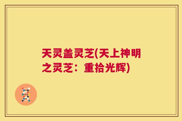 天灵盖灵芝(天上神明之灵芝：重拾光辉)  第1张