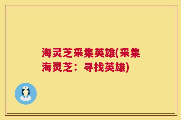 海灵芝采集英雄(采集海灵芝：寻找英雄)  第1张