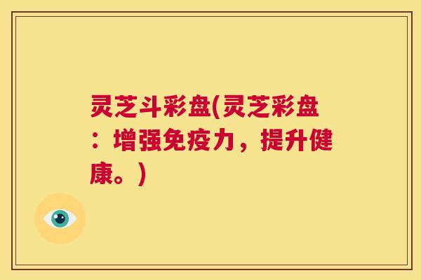 灵芝斗彩盘(灵芝彩盘:增强免疫力,提升健康。) 第1张 灵芝斗彩盘(灵芝彩盘:增强免疫力,提升健康。) 第1张