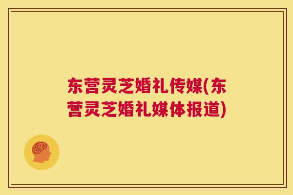 东营灵芝婚礼传媒(东营灵芝婚礼媒体报道)  第1张