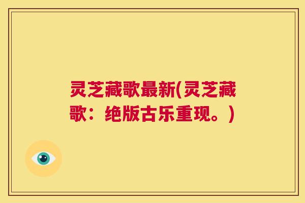 灵芝藏歌最新(灵芝藏歌:绝版古乐重现。) 第1张 灵芝藏歌最新(灵芝藏歌:绝版古乐重现。) 第1张