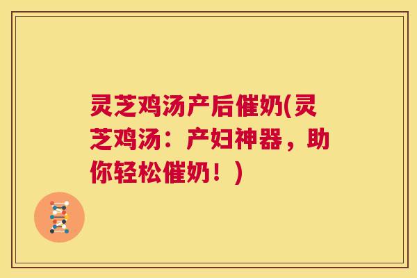 灵芝鸡汤产后催奶(灵芝鸡汤:产妇神器,助你轻松催奶!) 第1张 灵芝鸡汤产后催奶(灵芝鸡汤:产妇神器,助你轻松催奶!) 第1张