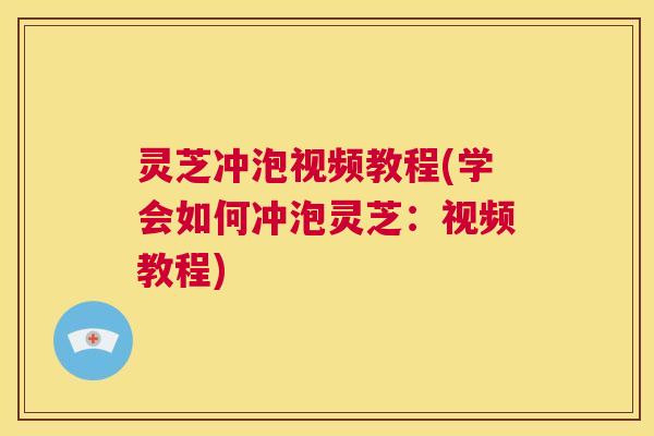 灵芝冲泡视频教程(学会如何冲泡灵芝:视频教程) 第1张 灵芝冲泡视频教程(学会如何冲泡灵芝:视频教程) 第1张