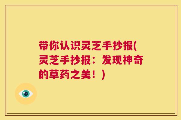 带你认识灵芝手抄报(灵芝手抄报:发现神奇的草药之美!) 第1张 带你认识灵芝手抄报(灵芝手抄报:发现神奇的草药之美!) 第1张