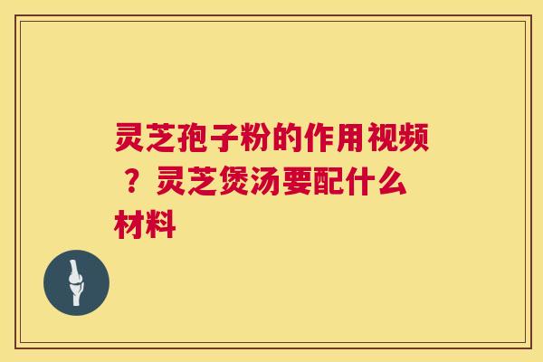 灵芝孢子粉的作用视频 ?灵芝煲汤要配什么材料 第1张 灵芝孢子粉的作用视频 ?灵芝煲汤要配什么材料 第1张