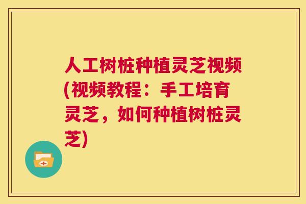 人工树桩种植灵芝视频(视频教程:手工培育灵芝,如何种植树桩灵芝) 第1张 人工树桩种植灵芝视频(视频教程:手工培育灵芝,如何种植树桩灵芝) 第1张