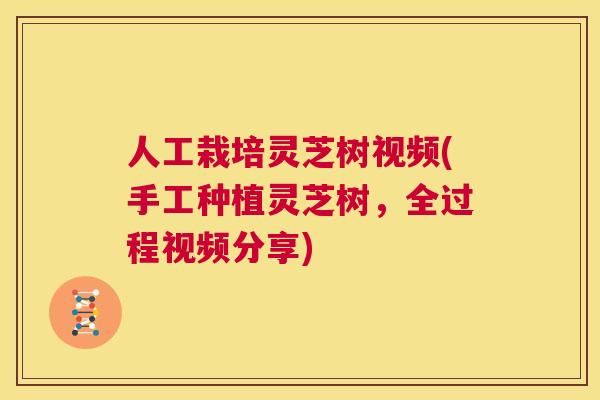 人工栽培灵芝树视频(手工种植灵芝树,全过程视频分享) 第1张 人工栽培灵芝树视频(手工种植灵芝树,全过程视频分享) 第1张