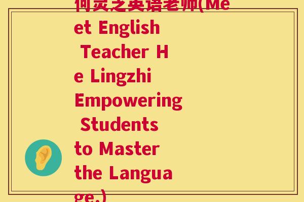 何灵芝英语老师(Meet English Teacher He Lingzhi Empowering Students to Master the Language.)  第1张