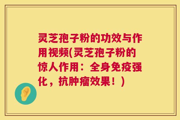 灵芝孢子粉的功效与作用视频(灵芝孢子粉的惊人作用:全身免疫强化,抗肿瘤效果!) 第1张 灵芝孢子粉的功效与作用视频(灵芝孢子粉的惊人作用:全身免疫强化,抗肿瘤效果!) 第1张