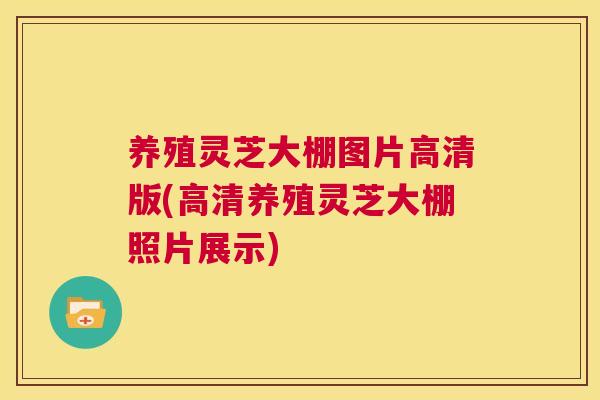 养殖灵芝大棚图片高清版(高清养殖灵芝大棚照片展示) 第1张 养殖灵芝大棚图片高清版(高清养殖灵芝大棚照片展示) 第1张