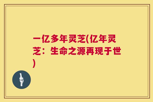 一亿多年灵芝(亿年灵芝：生命之源再现于世)  第1张