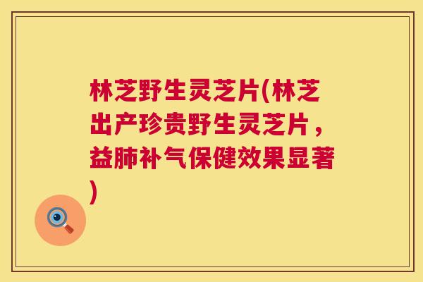 林芝野生灵芝片(林芝出产珍贵野生灵芝片，益肺补气保健效果显著)  第1张