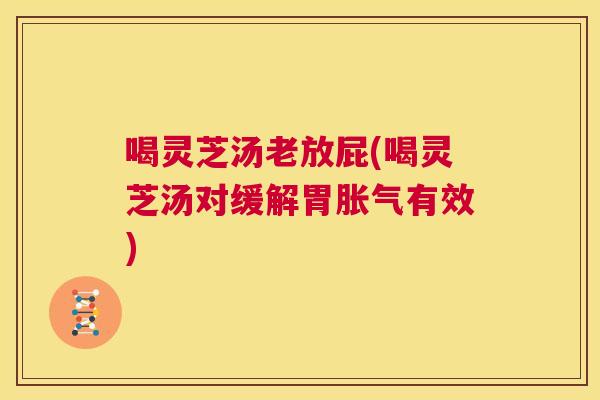 喝灵芝汤老放屁(喝灵芝汤对缓解胃胀气有效) 第1张 喝灵芝汤老放屁(喝灵芝汤对缓解胃胀气有效) 第1张
