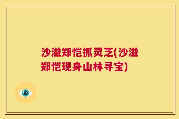 沙溢郑恺抓灵芝(沙溢郑恺现身山林寻宝) 第1张 沙溢郑恺抓灵芝(沙溢郑恺现身山林寻宝) 第1张