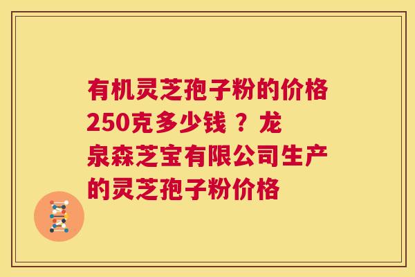 有机灵芝孢子粉的价格250克多少钱 ?龙泉森芝宝有限公司生产的灵芝孢子粉价格 第1张 有机灵芝孢子粉的价格250克多少钱 ?龙泉森芝宝有限公司生产的灵芝孢子粉价格 第1张