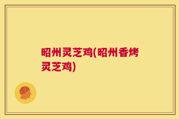 昭州灵芝鸡(昭州香烤灵芝鸡)  第1张
