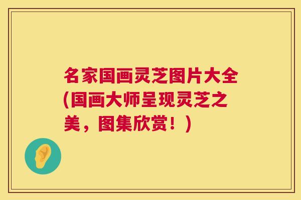 名家国画灵芝图片大全(国画大师呈现灵芝之美,图集欣赏!) 第1张 名家国画灵芝图片大全(国画大师呈现灵芝之美,图集欣赏!) 第1张