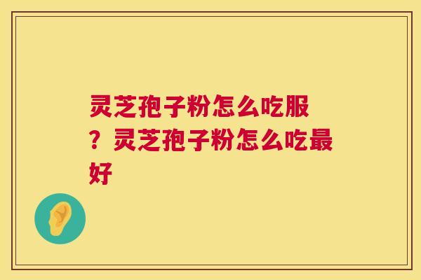 灵芝孢子粉怎么吃服 ?灵芝孢子粉怎么吃最好 第1张 灵芝孢子粉怎么吃服 ?灵芝孢子粉怎么吃最好 第1张