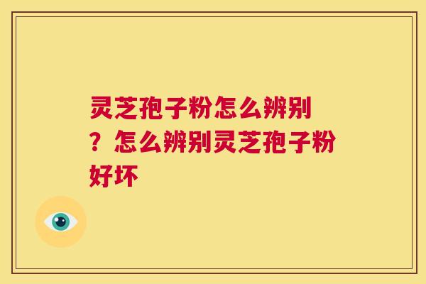 灵芝孢子粉怎么辨别 ?怎么辨别灵芝孢子粉好坏 第1张 灵芝孢子粉怎么辨别 ?怎么辨别灵芝孢子粉好坏 第1张