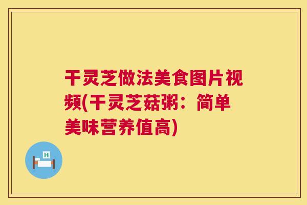 干灵芝做法美食图片视频(干灵芝菇粥:简单美味营养值高) 第1张 干灵芝做法美食图片视频(干灵芝菇粥:简单美味营养值高) 第1张