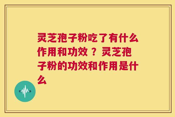 灵芝孢子粉吃了有什么作用和功效 ?灵芝孢子粉的功效和作用是什么 第1张 灵芝孢子粉吃了有什么作用和功效 ?灵芝孢子粉的功效和作用是什么 第1张