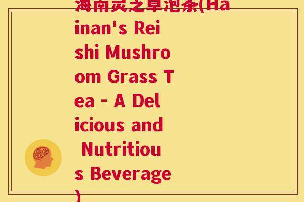 海南灵芝草泡茶(Hainan's Reishi Mushroom Grass Tea - A Delicious and Nutritious Beverage) 第1张 海南灵芝草泡茶(Hainan's Reishi Mushroom Grass Tea - A Delicious and Nutritious Beverage) 第1张