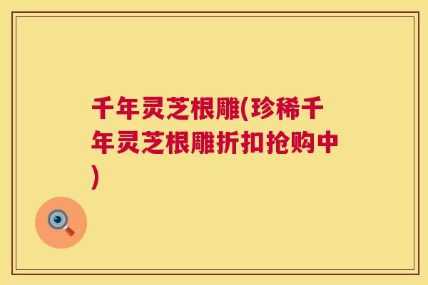 千年灵芝根雕(珍稀千年灵芝根雕折扣抢购中)  第1张