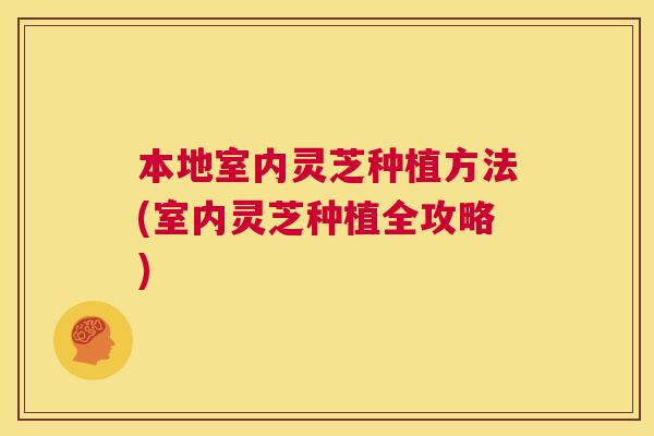 本地室内灵芝种植方法(室内灵芝种植全攻略) 第1张 本地室内灵芝种植方法(室内灵芝种植全攻略) 第1张