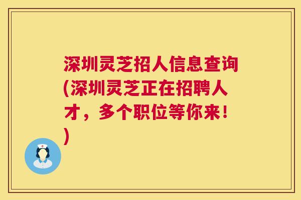 深圳灵芝招人信息查询(深圳灵芝正在招聘人才,多个职位等你来!) 第1张 深圳灵芝招人信息查询(深圳灵芝正在招聘人才,多个职位等你来!) 第1张