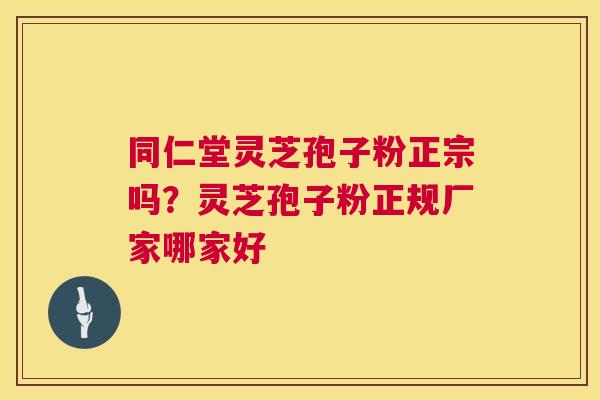 同仁堂灵芝孢子粉正宗吗?灵芝孢子粉正规厂家哪家好 第1张 同仁堂灵芝孢子粉正宗吗?灵芝孢子粉正规厂家哪家好 第1张