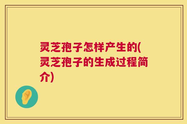 灵芝孢子怎样产生的(灵芝孢子的生成过程简介) 第1张 灵芝孢子怎样产生的(灵芝孢子的生成过程简介) 第1张