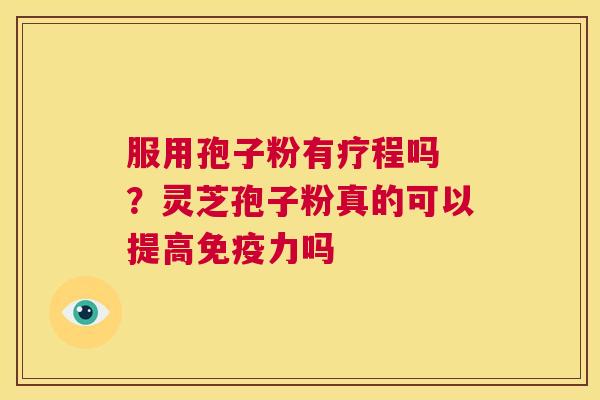 服用孢子粉有疗程吗 ？灵芝孢子粉真的可以提高免疫力吗  第1张