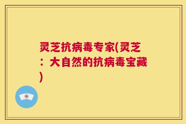 灵芝抗病毒专家(灵芝:大自然的抗病毒宝藏) 第1张 灵芝抗病毒专家(灵芝:大自然的抗病毒宝藏) 第1张
