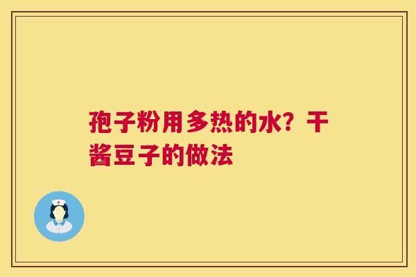 孢子粉用多热的水?干酱豆子的做法 第1张 孢子粉用多热的水?干酱豆子的做法 第1张
