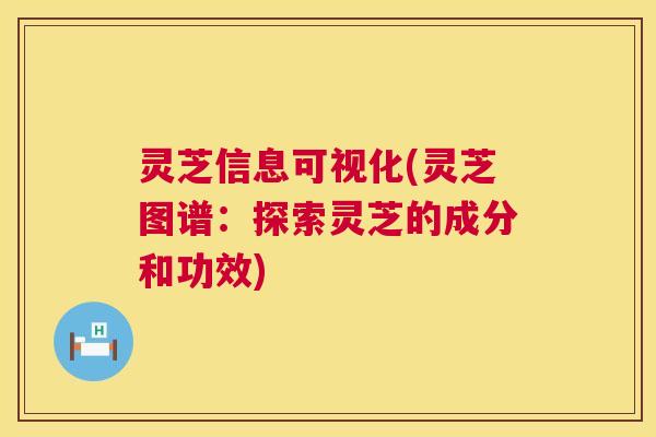 灵芝信息可视化(灵芝图谱:探索灵芝的成分和功效) 第1张 灵芝信息可视化(灵芝图谱:探索灵芝的成分和功效) 第1张