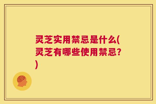 灵芝实用禁忌是什么(灵芝有哪些使用禁忌?) 第1张 灵芝实用禁忌是什么(灵芝有哪些使用禁忌?) 第1张