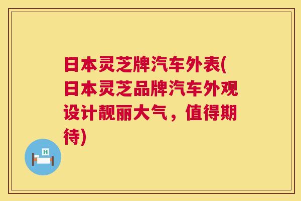日本灵芝牌汽车外表(日本灵芝品牌汽车外观设计靓丽大气,值得期待) 第1张 日本灵芝牌汽车外表(日本灵芝品牌汽车外观设计靓丽大气,值得期待) 第1张