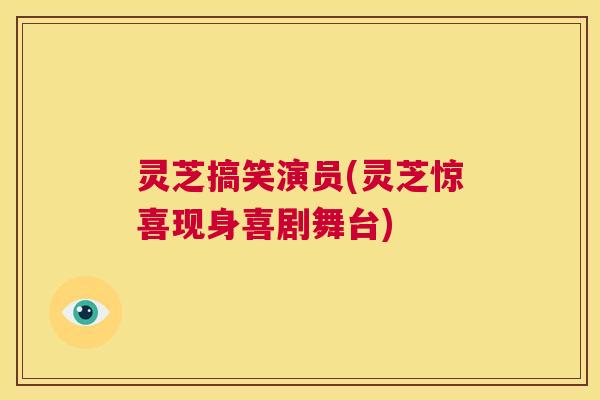 灵芝搞笑演员(灵芝惊喜现身喜剧舞台)  第1张