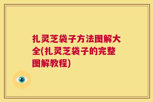 扎灵芝袋子方法图解大全(扎灵芝袋子的完整图解教程) 第1张 扎灵芝袋子方法图解大全(扎灵芝袋子的完整图解教程) 第1张