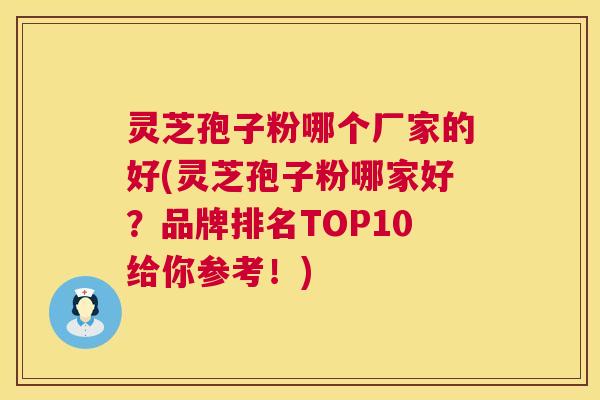 灵芝孢子粉哪个厂家的好(灵芝孢子粉哪家好?品牌排名TOP10给你参考!) 第1张 灵芝孢子粉哪个厂家的好(灵芝孢子粉哪家好?品牌排名TOP10给你参考!) 第1张