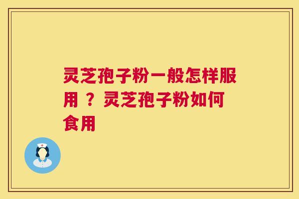 灵芝孢子粉一般怎样服用 ？灵芝孢子粉如何食用  第1张
