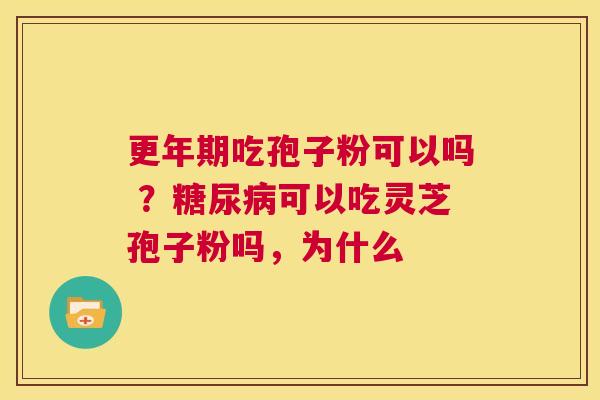 更年期吃孢子粉可以吗 ?糖尿病可以吃灵芝孢子粉吗,为什么 第1张 更年期吃孢子粉可以吗 ?糖尿病可以吃灵芝孢子粉吗,为什么 第1张
