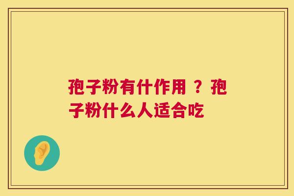 孢子粉有什作用 ?孢子粉什么人适合吃 第1张 孢子粉有什作用 ?孢子粉什么人适合吃 第1张