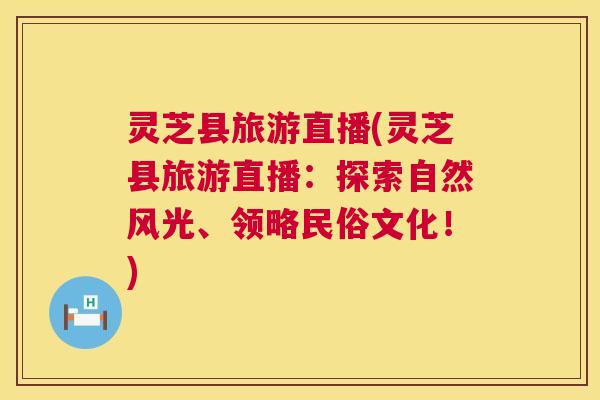 灵芝县旅游直播(灵芝县旅游直播:探索自然风光、领略民俗文化!) 第1张 灵芝县旅游直播(灵芝县旅游直播:探索自然风光、领略民俗文化!) 第1张