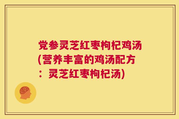 党参灵芝红枣枸杞鸡汤(营养丰富的鸡汤配方:灵芝红枣枸杞汤) 第1张 党参灵芝红枣枸杞鸡汤(营养丰富的鸡汤配方:灵芝红枣枸杞汤) 第1张