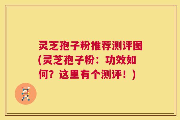 灵芝孢子粉推荐测评图(灵芝孢子粉：功效如何？这里有个测评！)  第1张