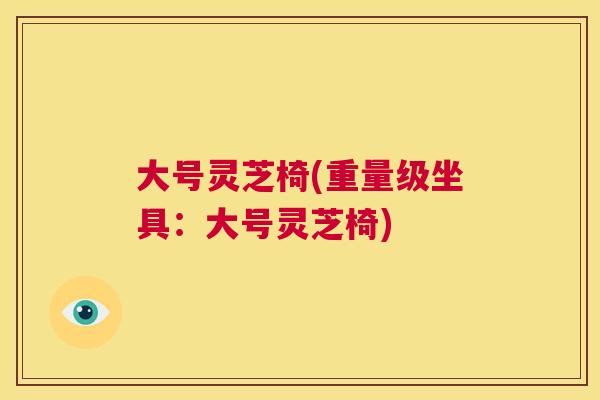 大号灵芝椅(重量级坐具:大号灵芝椅) 第1张 大号灵芝椅(重量级坐具:大号灵芝椅) 第1张